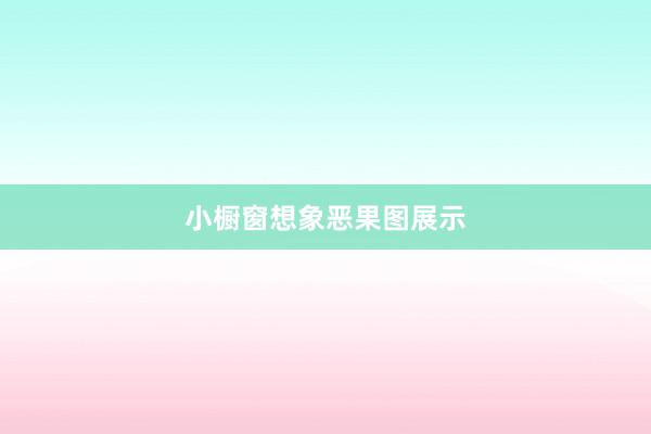 小橱窗想象恶果图展示