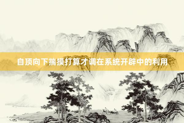 自顶向下揣摸打算才调在系统开辟中的利用