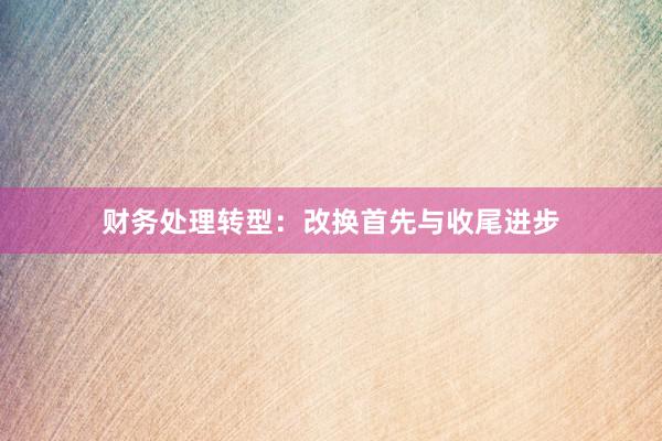 财务处理转型：改换首先与收尾进步