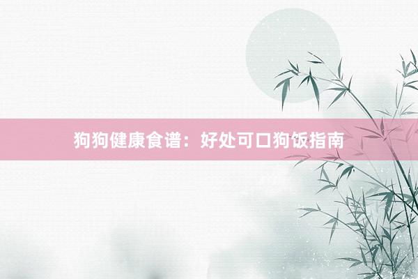 狗狗健康食谱：好处可口狗饭指南