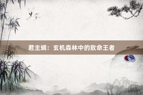 君主蝎:玄机森林中的致命王者